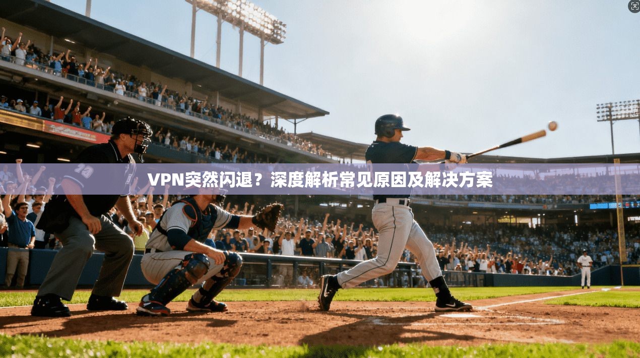 VPN突然闪退？深度解析常见原因及解决方案