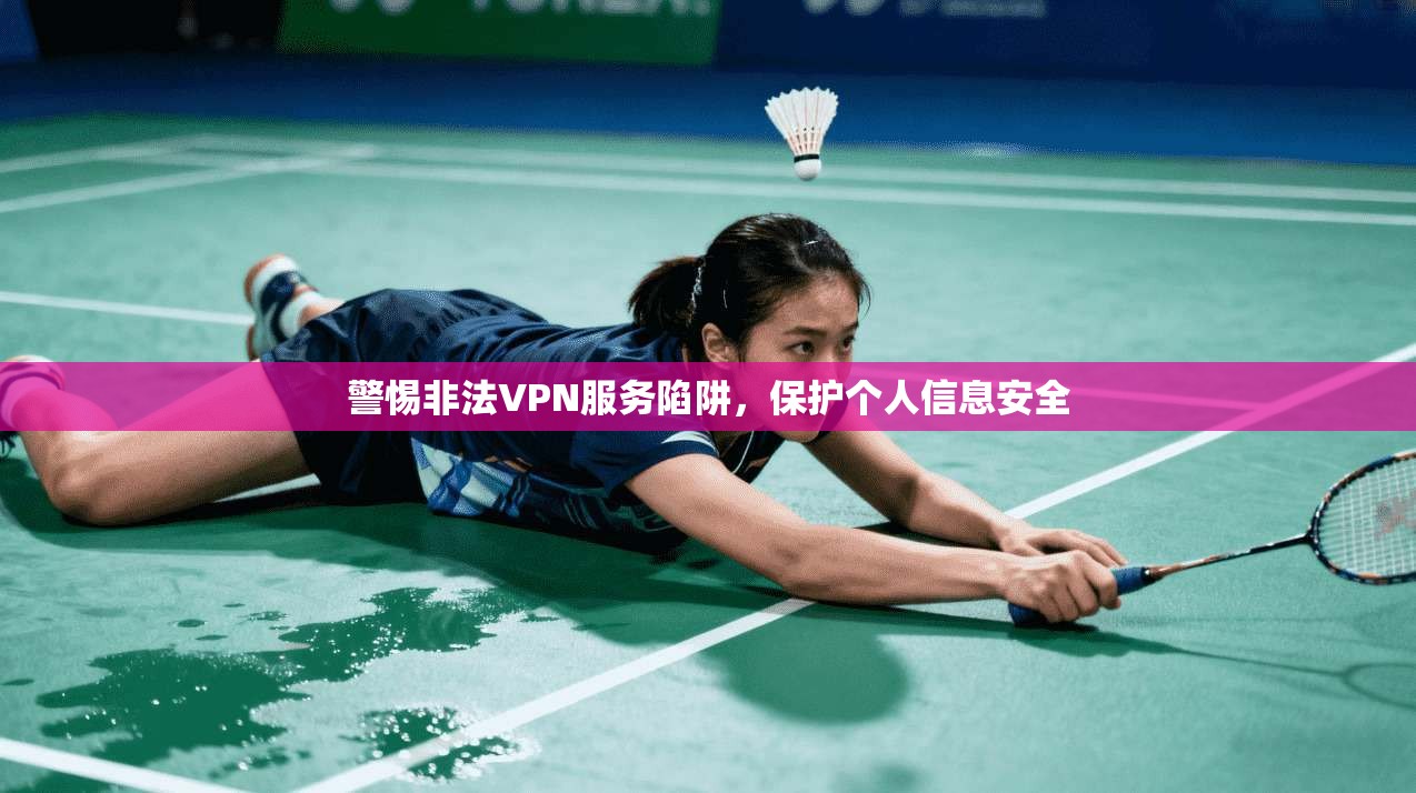 警惕非法VPN服务陷阱,保护个人信息安全 警惕非法VPN服务陷阱,保护个人信息安全