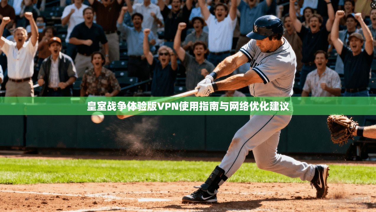 皇室战争体验版VPN使用指南与网络优化建议