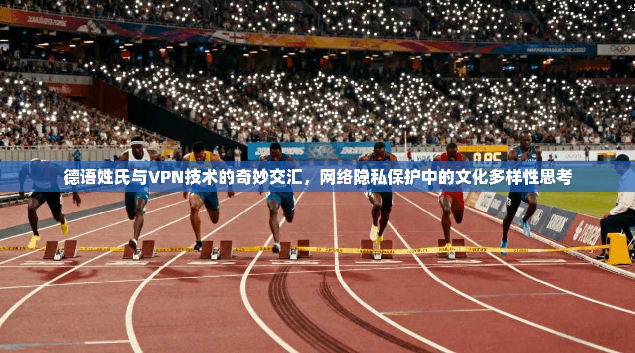 德语姓氏与VPN技术的奇妙交汇,网络隐私保护中的文化多样性思考 德语姓氏与VPN技术的奇妙交汇,网络隐私保护中的文化多样性思考