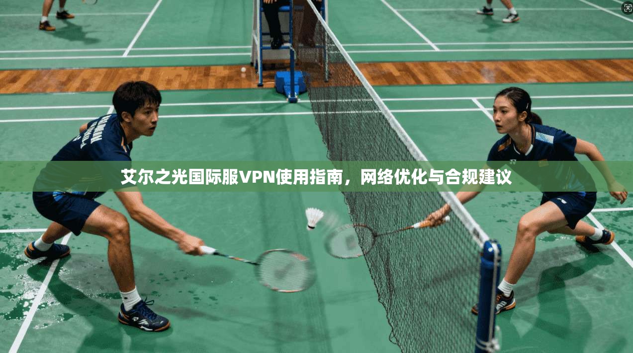 艾尔之光国际服VPN使用指南，网络优化与合规建议