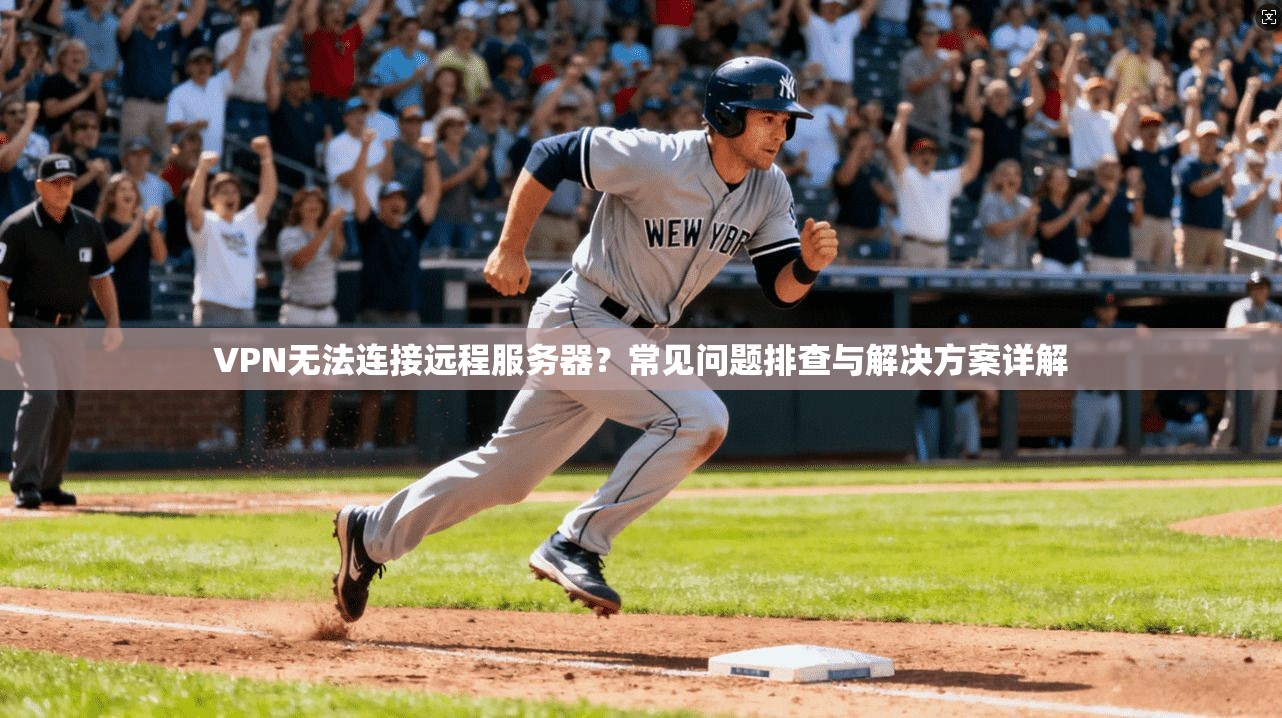 VPN无法连接远程服务器?常见问题排查与解决方案详解 VPN无法连接远程服务器?常见问题排查与解决方案详解