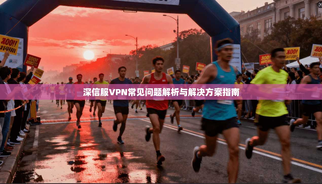深信服VPN常见问题解析与解决方案指南