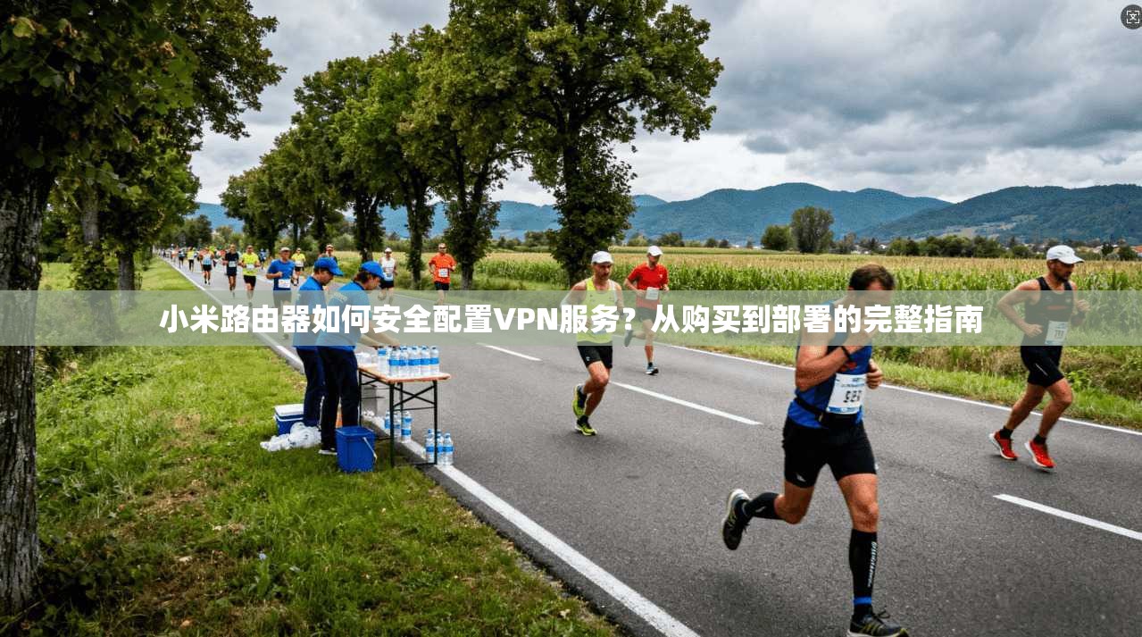 小米路由器如何安全配置VPN服务?从购买到部署的完整指南 小米路由器如何安全配置VPN服务?从购买到部署的完整指南