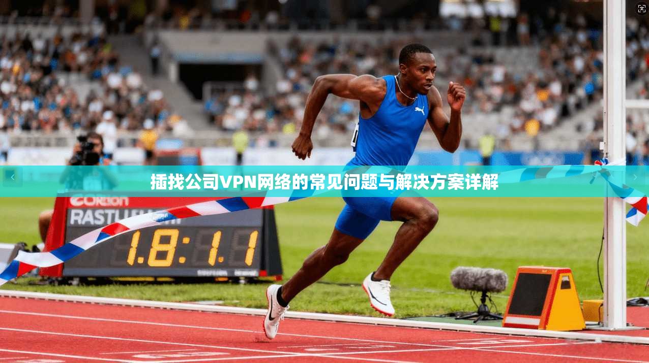 插找公司VPN网络的常见问题与解决方案详解