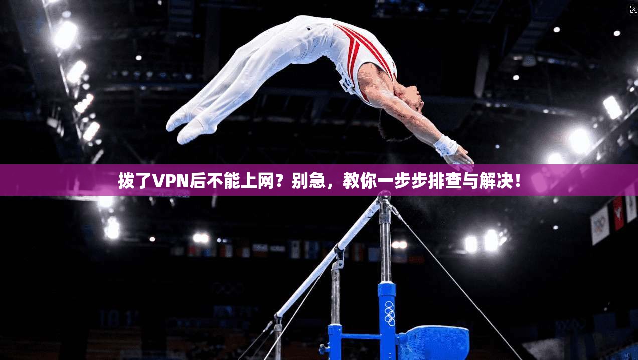拨了VPN后不能上网?别急,教你一步步排查与解决! 拨了VPN后不能上网?别急,教你一步步排查与解决!