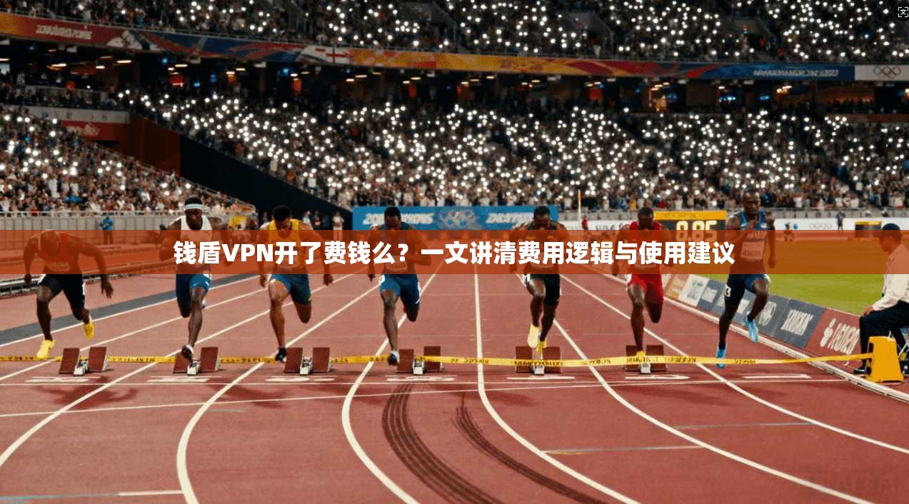 钱盾VPN开了费钱么？一文讲清费用逻辑与使用建议