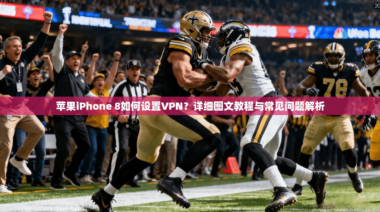 苹果iPhone 8如何设置VPN?详细图文教程与常见问题解析 苹果iPhone 8如何设置VPN?详细图文教程与常见问题解析