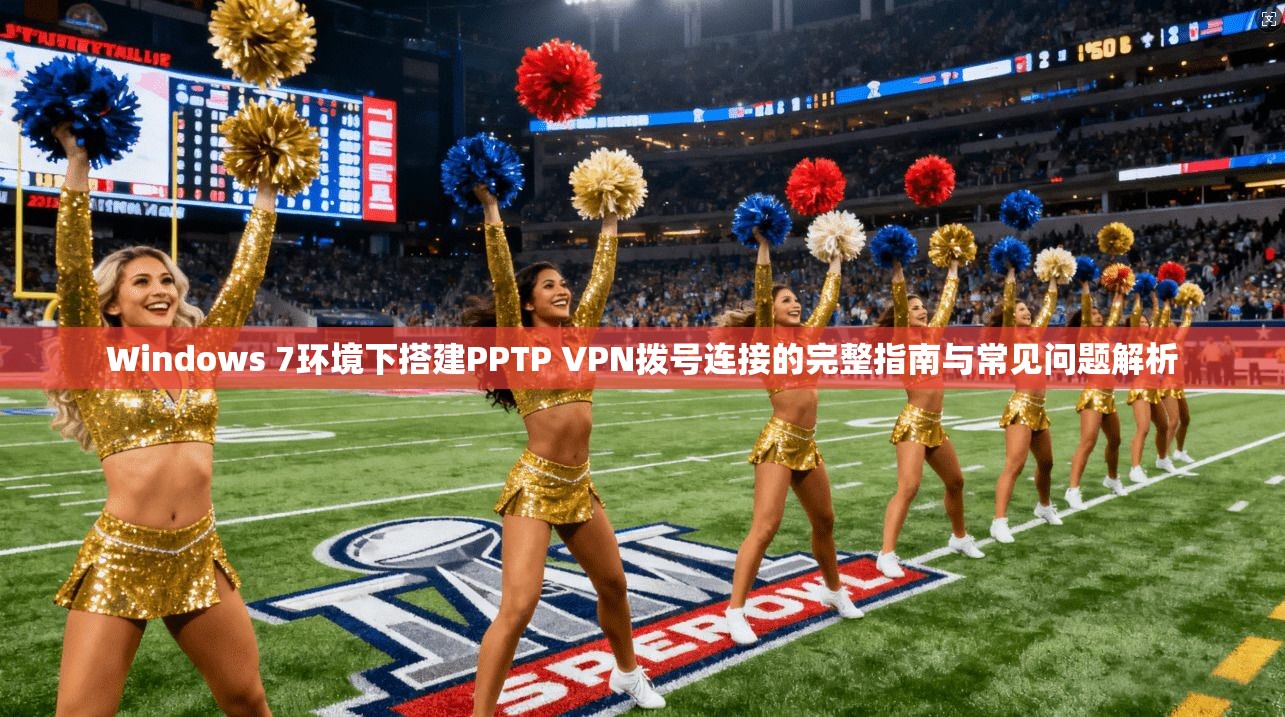Windows 7环境下搭建PPTP VPN拨号连接的完整指南与常见问题解析 Windows 7环境下搭建PPTP VPN拨号连接的完整指南与常见问题解析