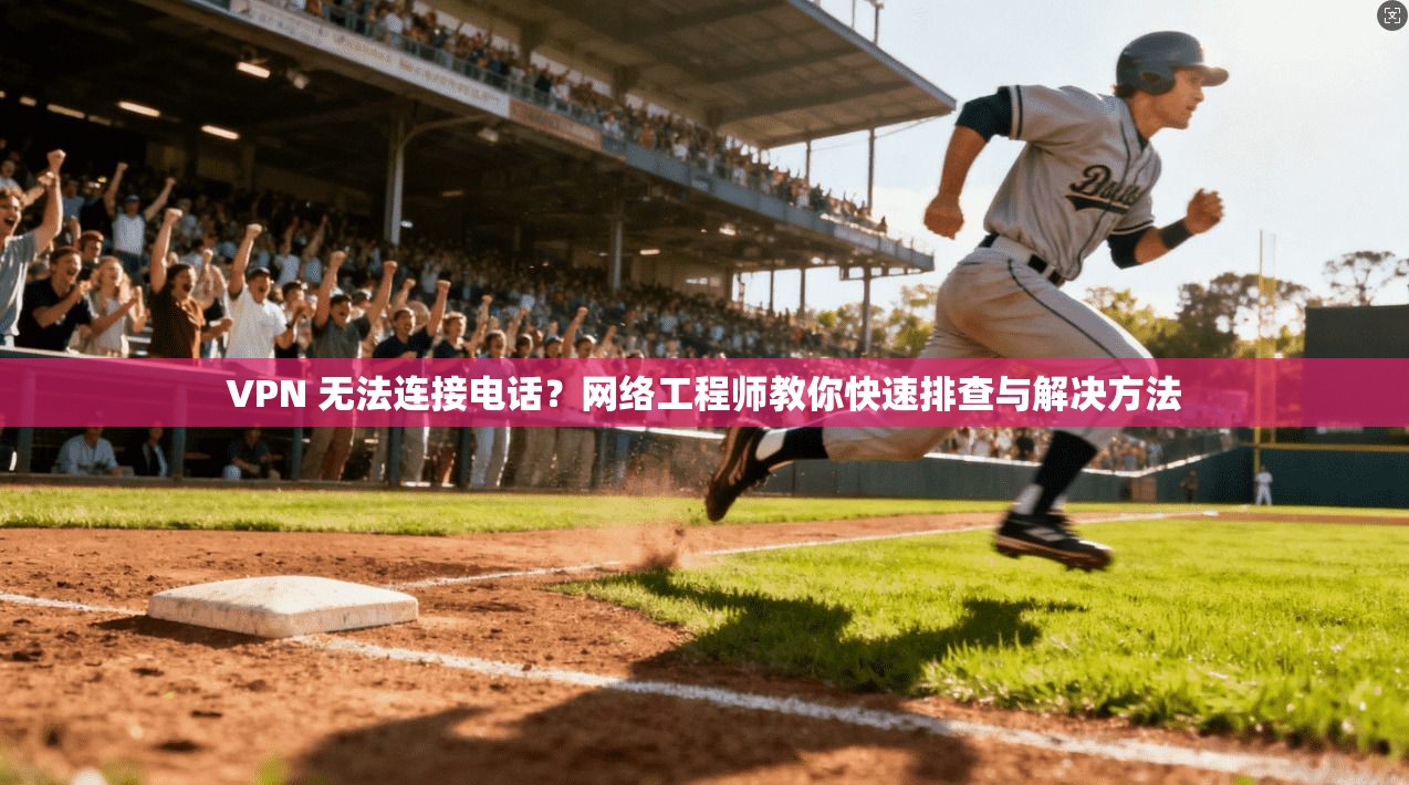 VPN 无法连接电话？网络工程师教你快速排查与解决方法
