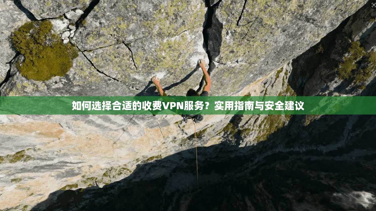 如何选择合适的收费VPN服务？实用指南与安全建议
