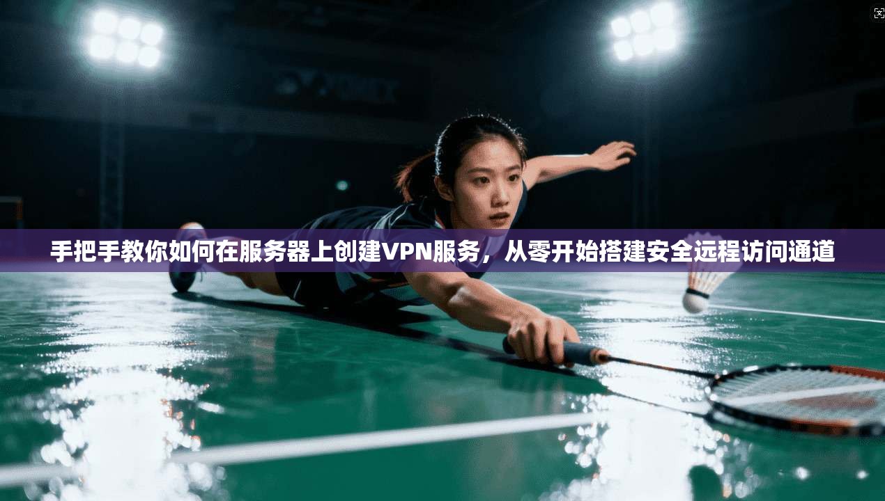 手把手教你如何在服务器上创建VPN服务，从零开始搭建安全远程访问通道