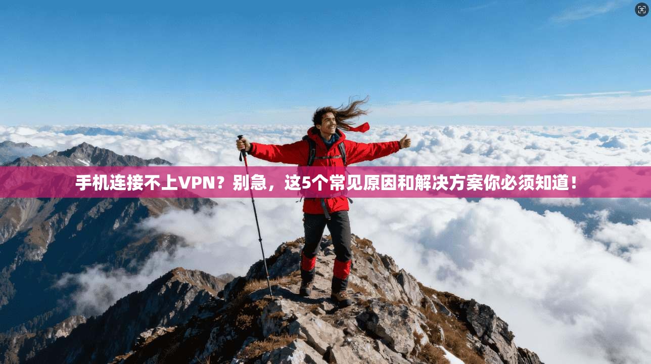 手机连接不上VPN?别急,这5个常见原因和解决方案你必须知道! 手机连接不上VPN?别急,这5个常见原因和解决方案你必须知道!