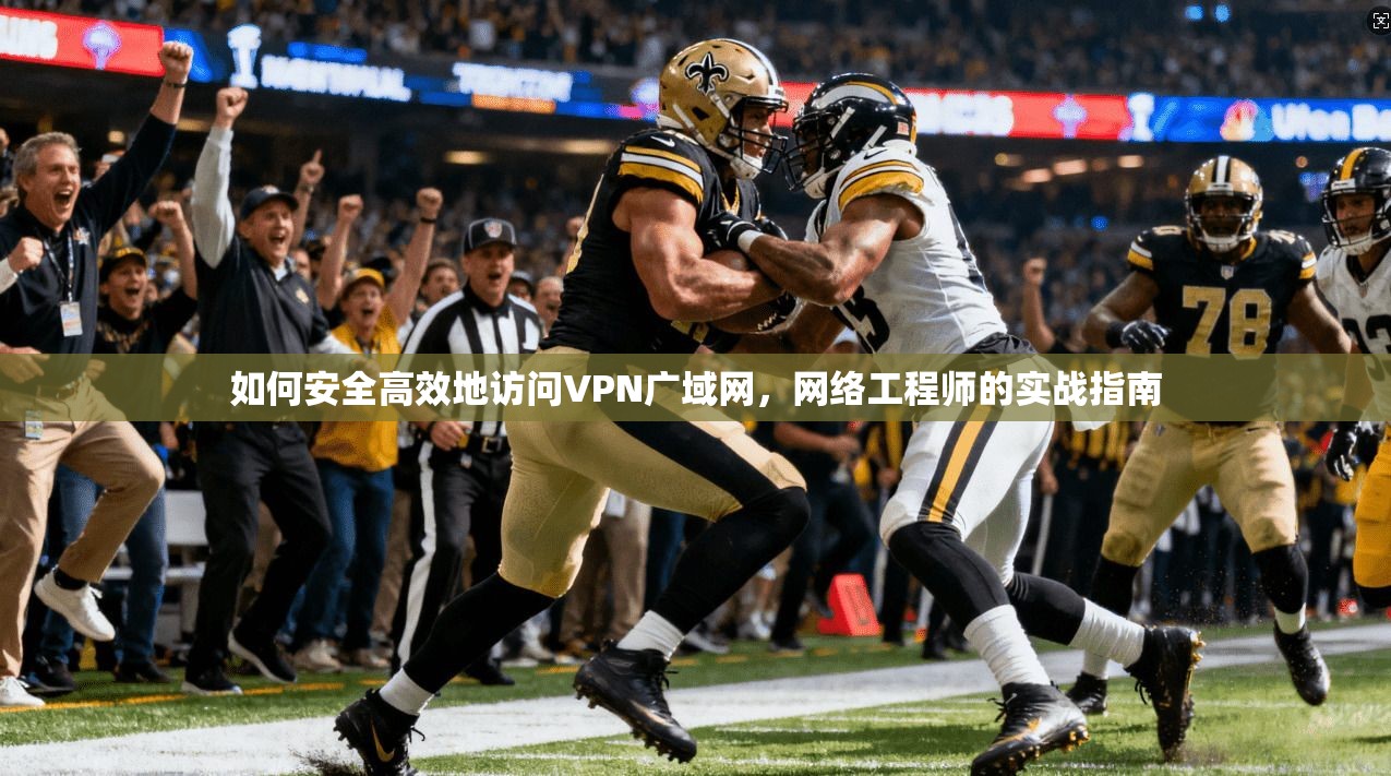 如何安全高效地访问VPN广域网，网络工程师的实战指南