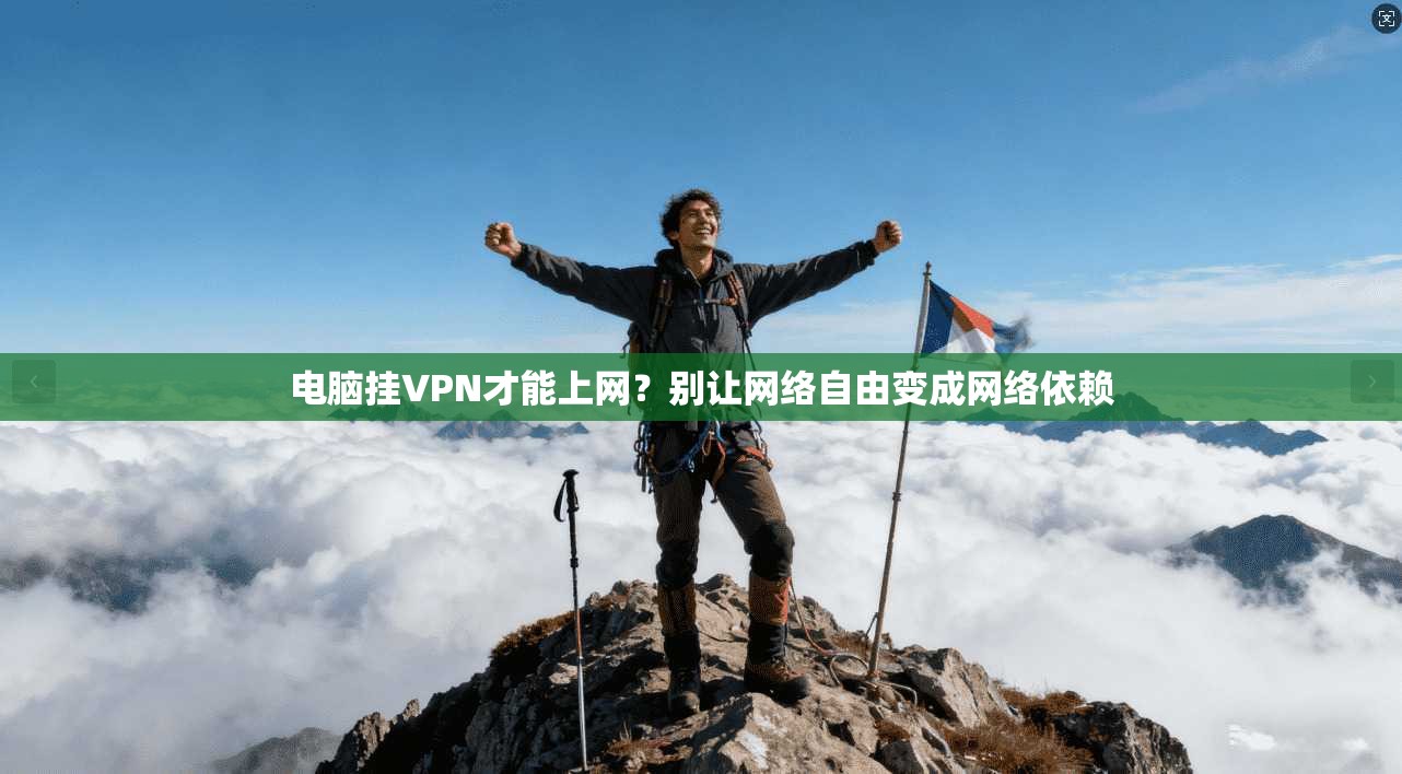 电脑挂VPN才能上网？别让网络自由变成网络依赖