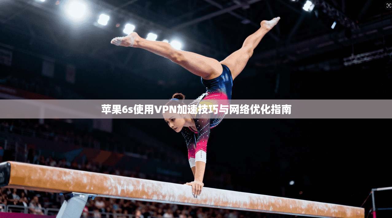 苹果6s使用VPN加速技巧与网络优化指南