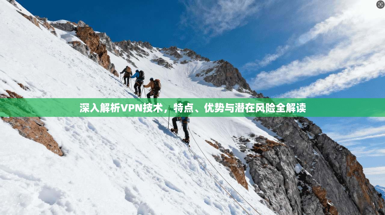 深入解析VPN技术，特点、优势与潜在风险全解读