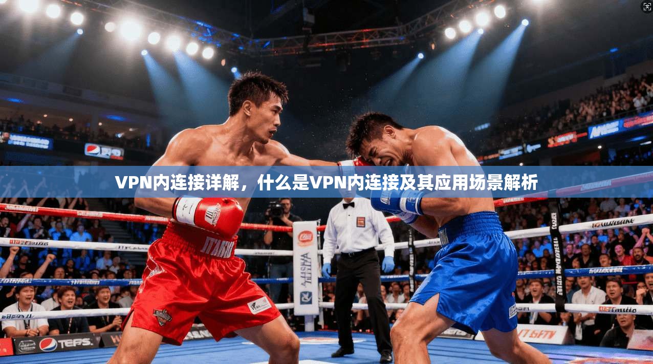 VPN内连接详解，什么是VPN内连接及其应用场景解析