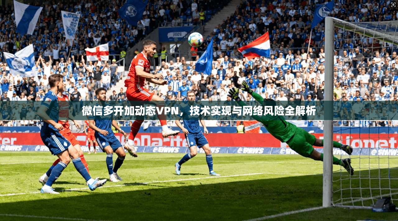 微信多开加动态VPN，技术实现与网络风险全解析