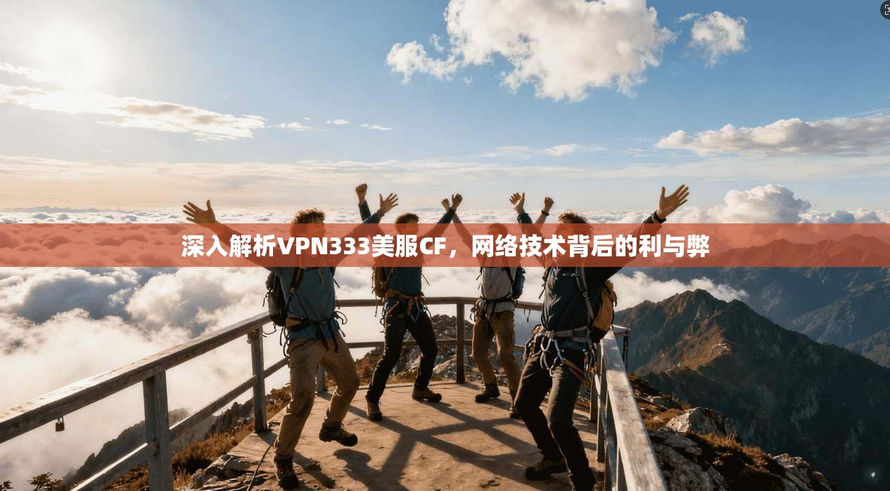 深入解析VPN333美服CF，网络技术背后的利与弊