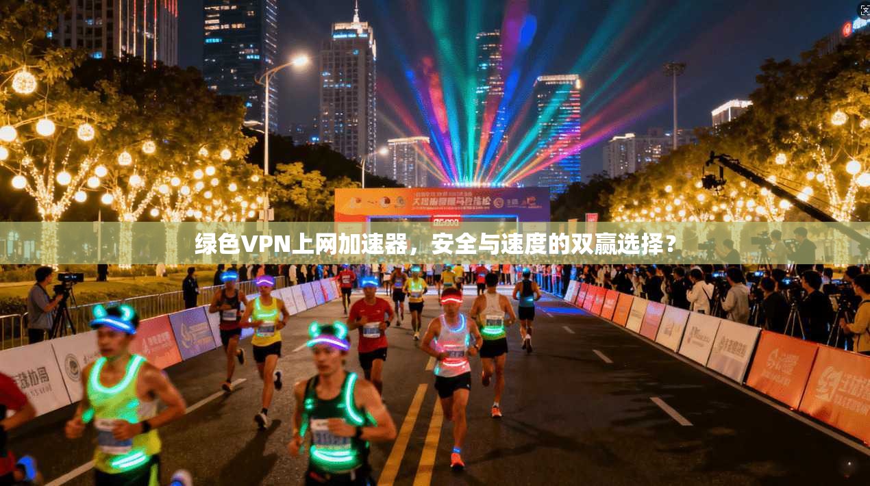绿色VPN上网加速器，安全与速度的双赢选择？
