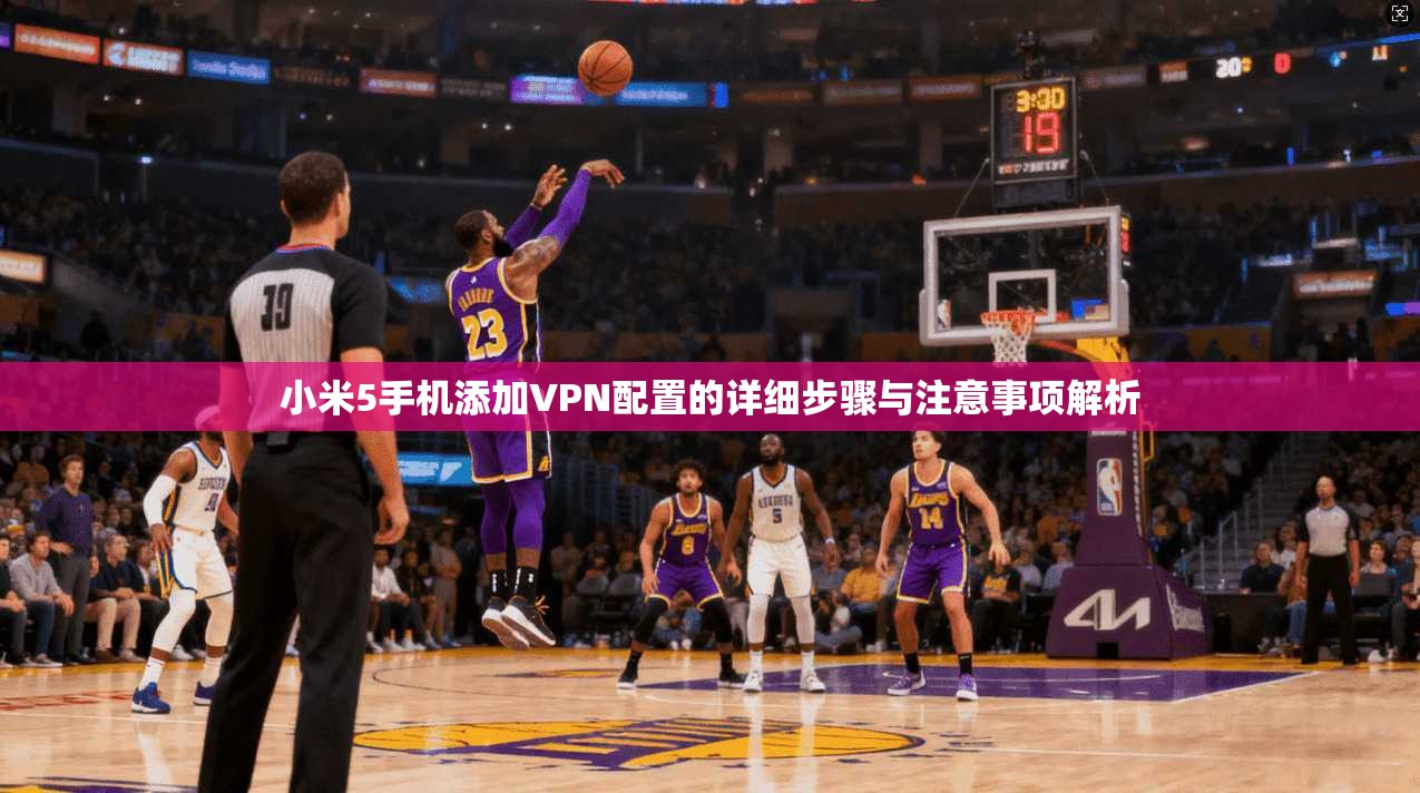 小米5手机添加VPN配置的详细步骤与注意事项解析