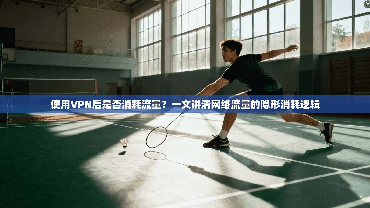 使用VPN后是否消耗流量？一文讲清网络流量的隐形消耗逻辑