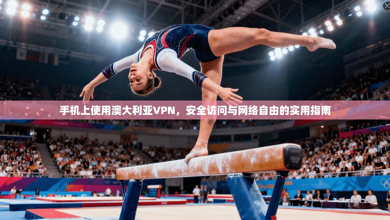 手机上使用澳大利亚VPN，安全访问与网络自由的实用指南