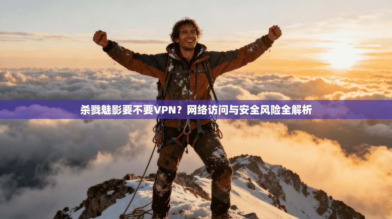 杀戮魅影要不要VPN？网络访问与安全风险全解析