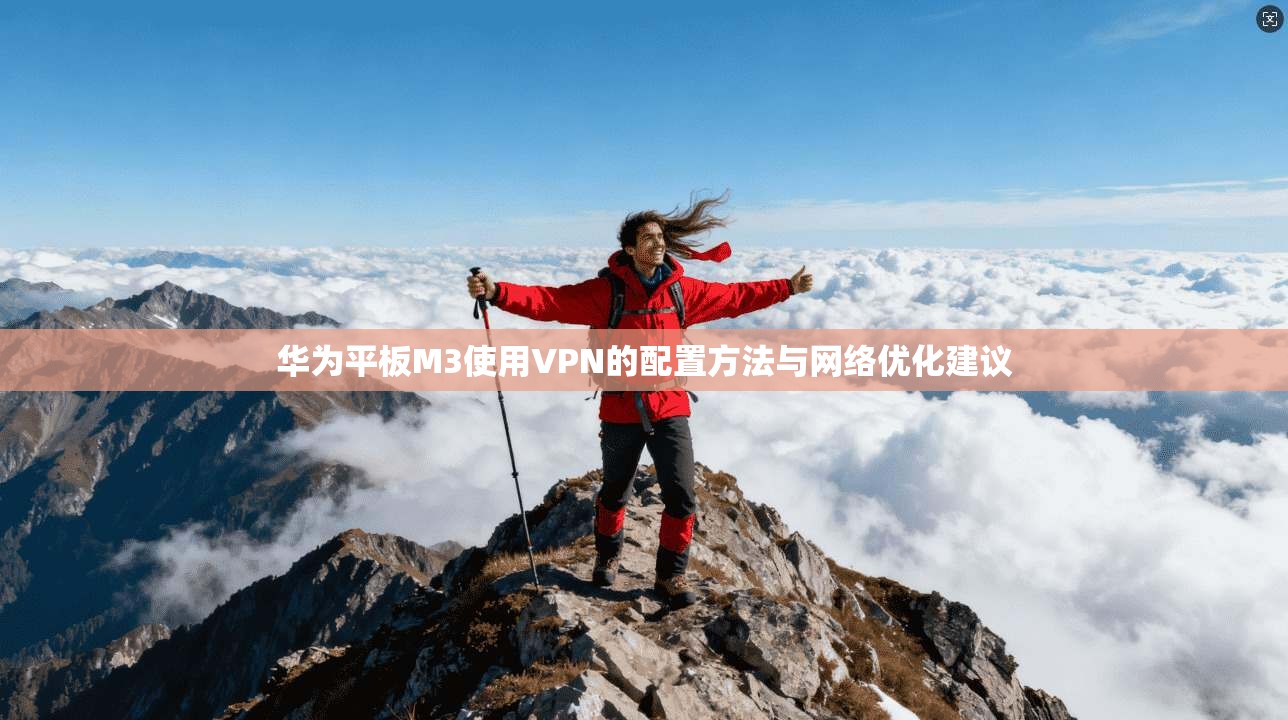 华为平板M3使用VPN的配置方法与网络优化建议