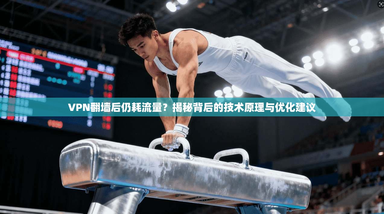 VPN翻墙后仍耗流量？揭秘背后的技术原理与优化建议