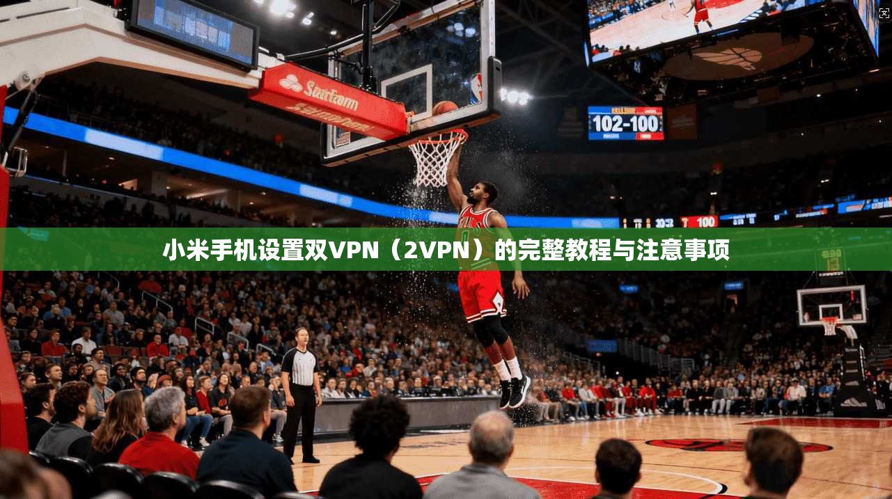 小米手机设置双VPN(2VPN)的完整教程与注意事项 小米手机设置双VPN(2VPN)的完整教程与注意事项