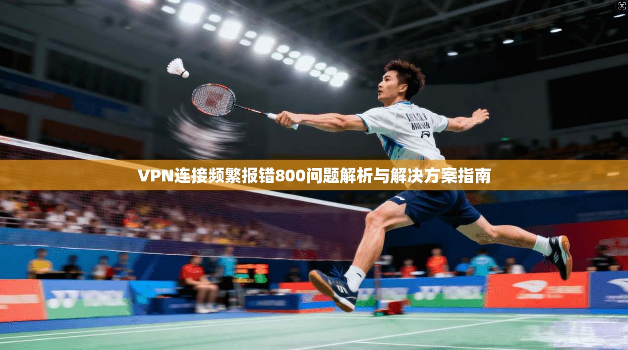VPN连接频繁报错800问题解析与解决方案指南
