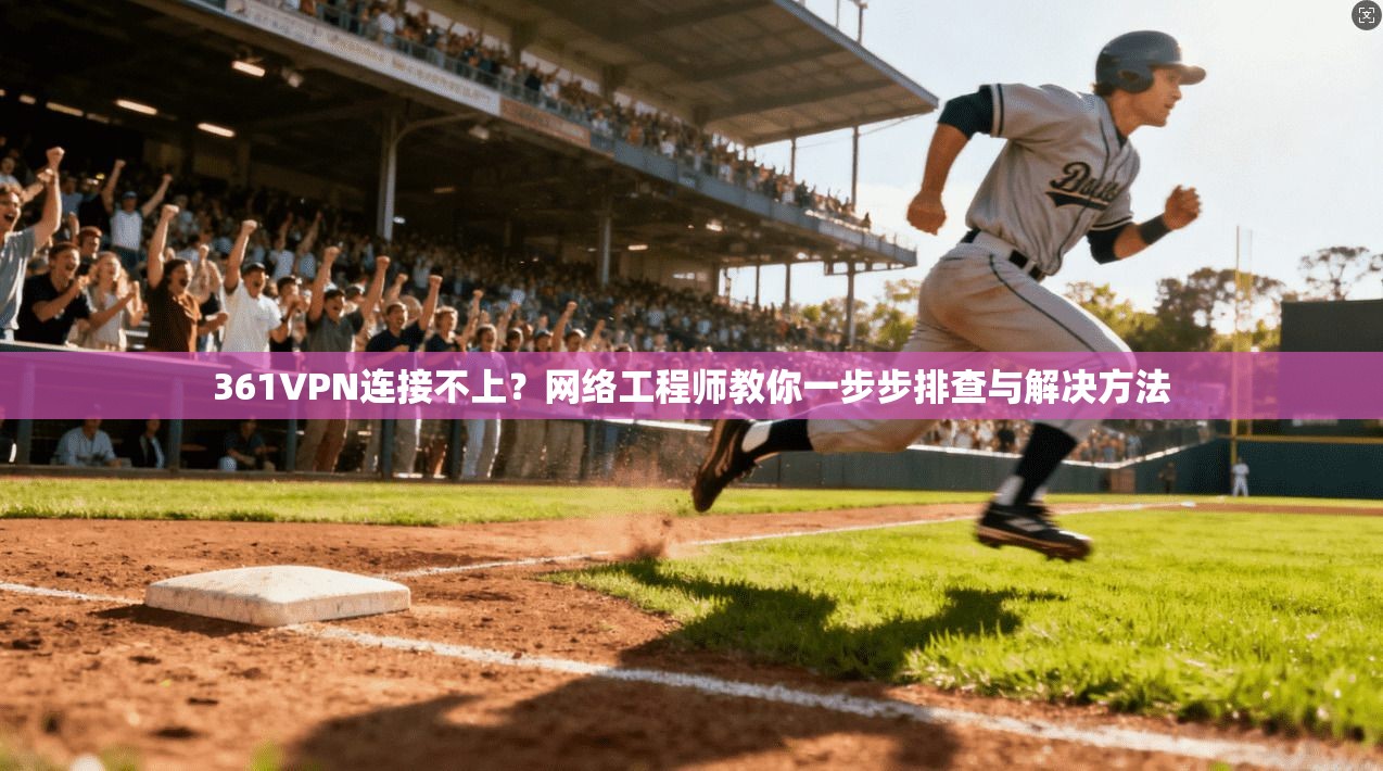 361VPN连接不上？网络工程师教你一步步排查与解决方法