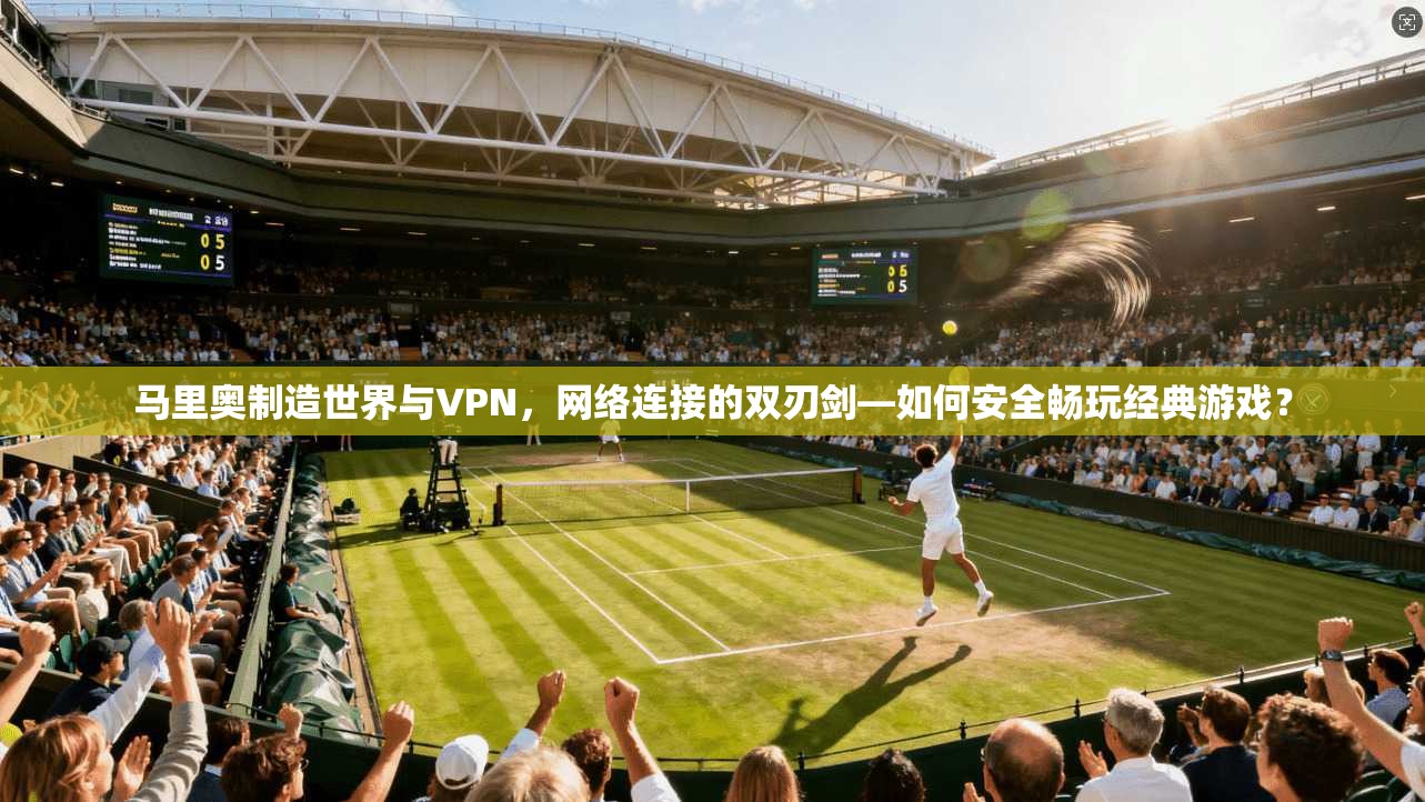 马里奥制造世界与VPN，网络连接的双刃剑—如何安全畅玩经典游戏？