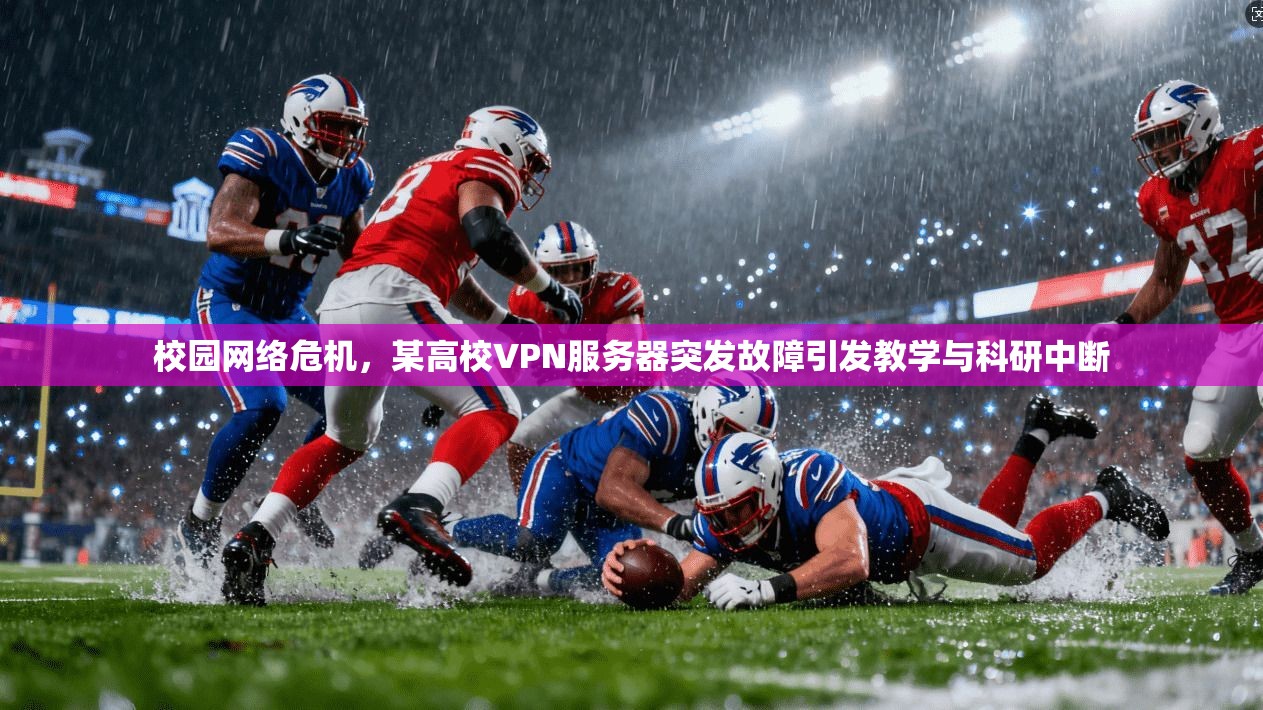 校园网络危机，某高校VPN服务器突发故障引发教学与科研中断
