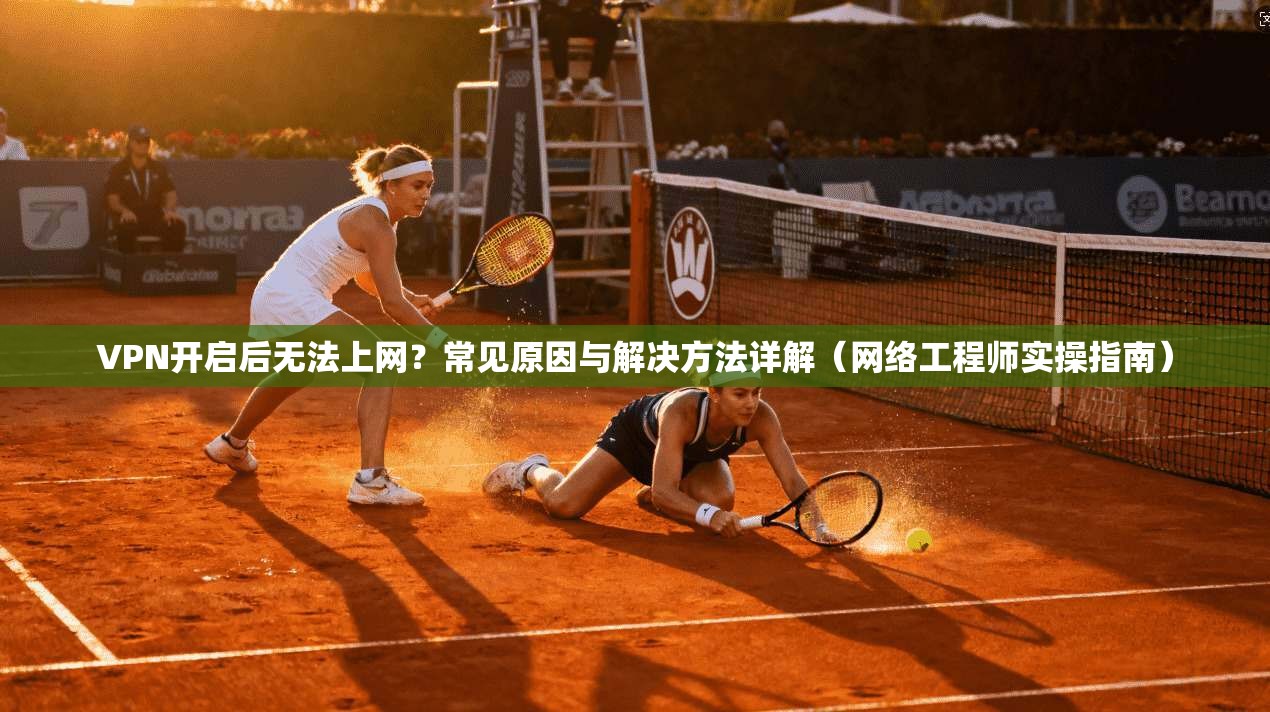 VPN开启后无法上网?常见原因与解决方法详解(网络工程师实操指南) VPN开启后无法上网?常见原因与解决方法详解(网络工程师实操指南)