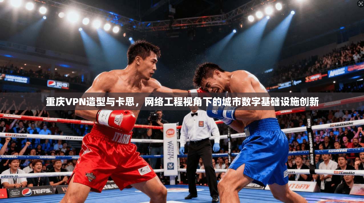 重庆VPN造型与卡思,网络工程视角下的城市数字基础设施创新 重庆VPN造型与卡思,网络工程视角下的城市数字基础设施创新