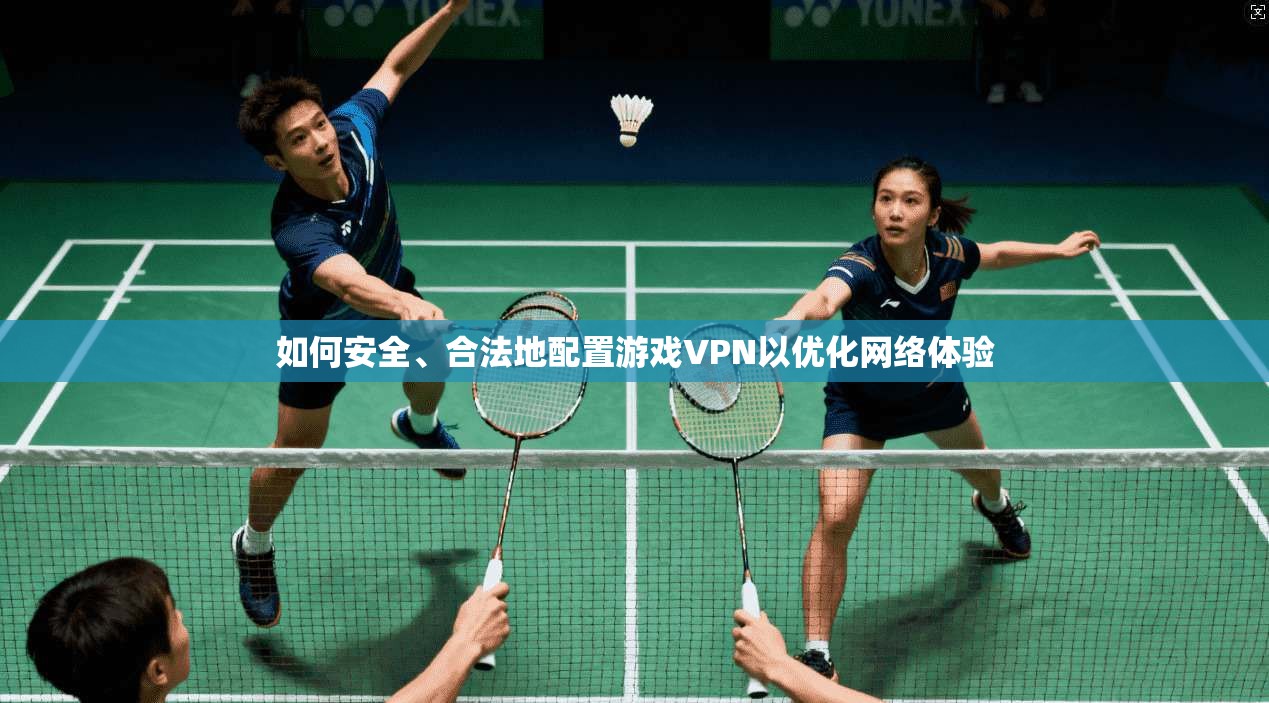 如何安全、合法地配置游戏VPN以优化网络体验 如何安全、合法地配置游戏VPN以优化网络体验
