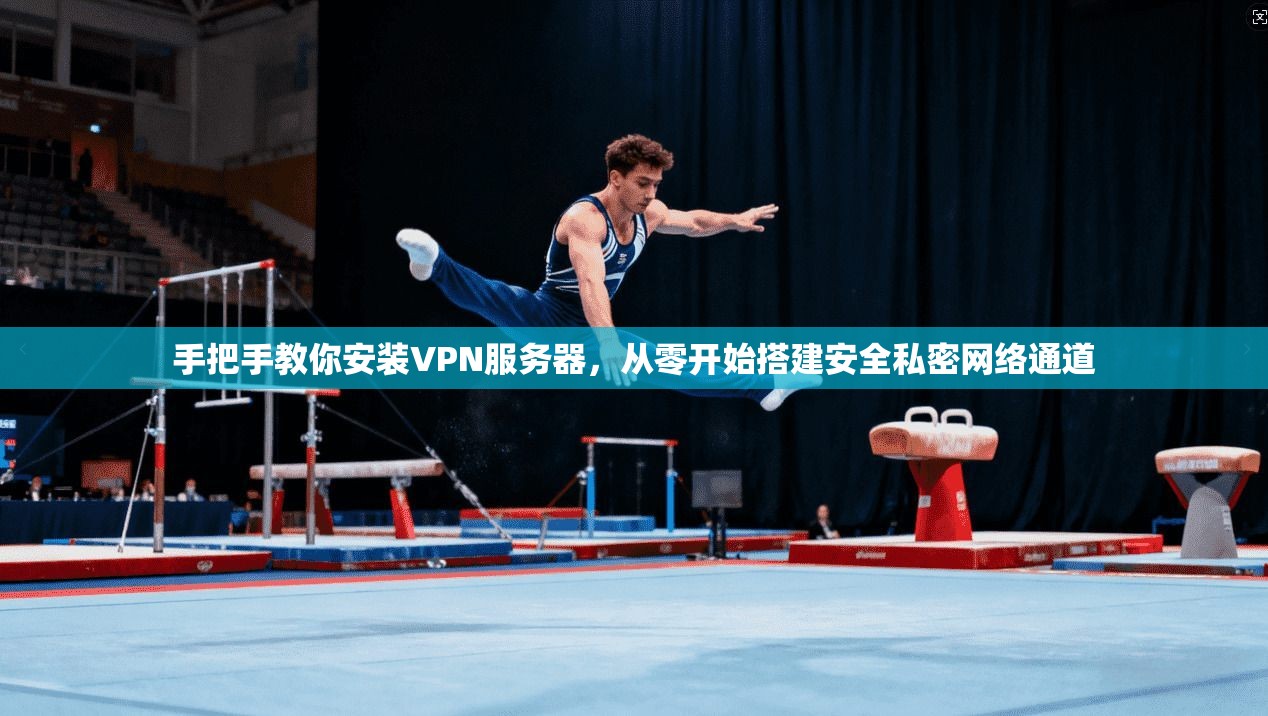 手把手教你安装VPN服务器,从零开始搭建安全私密网络通道 手把手教你安装VPN服务器,从零开始搭建安全私密网络通道