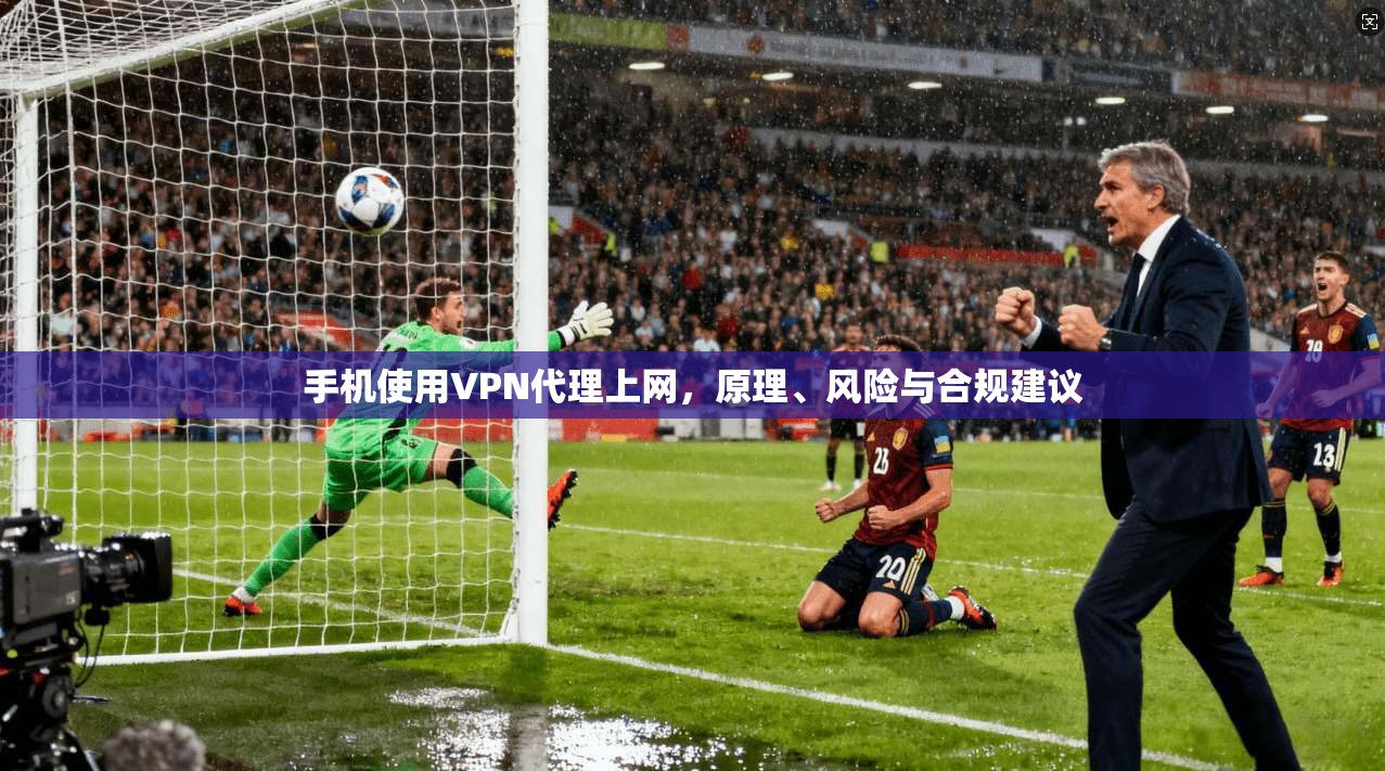 手机使用VPN代理上网，原理、风险与合规建议