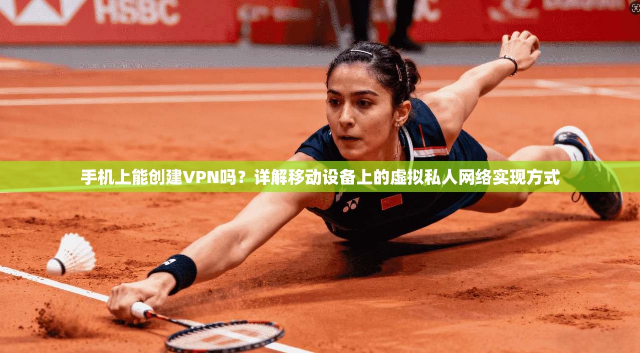手机上能创建VPN吗?详解移动设备上的虚拟私人网络实现方式 手机上能创建VPN吗?详解移动设备上的虚拟私人网络实现方式