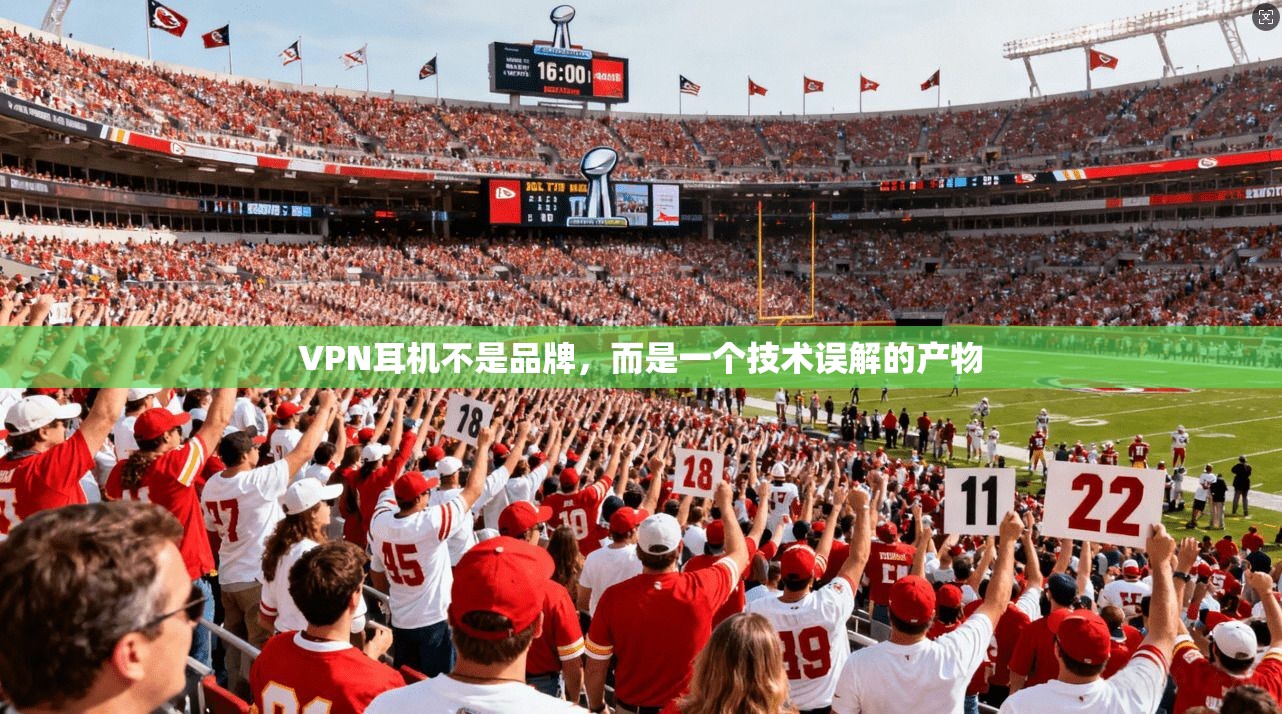 VPN耳机不是品牌，而是一个技术误解的产物