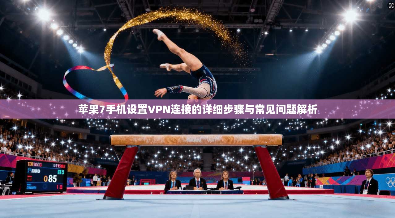 苹果7手机设置VPN连接的详细步骤与常见问题解析