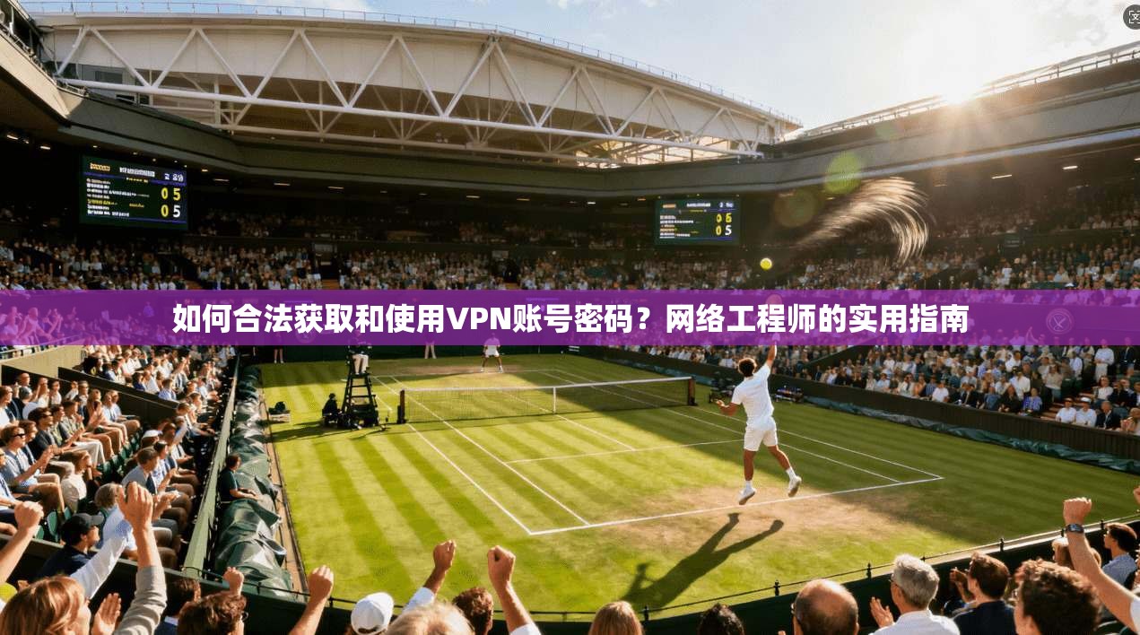 如何合法获取和使用VPN账号密码?网络工程师的实用指南 如何合法获取和使用VPN账号密码?网络工程师的实用指南