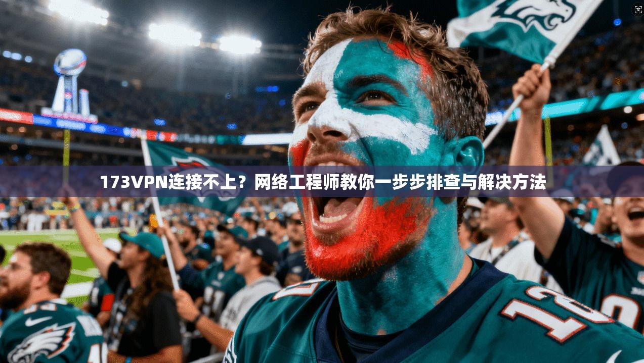 173VPN连接不上?网络工程师教你一步步排查与解决方法 173VPN连接不上?网络工程师教你一步步排查与解决方法