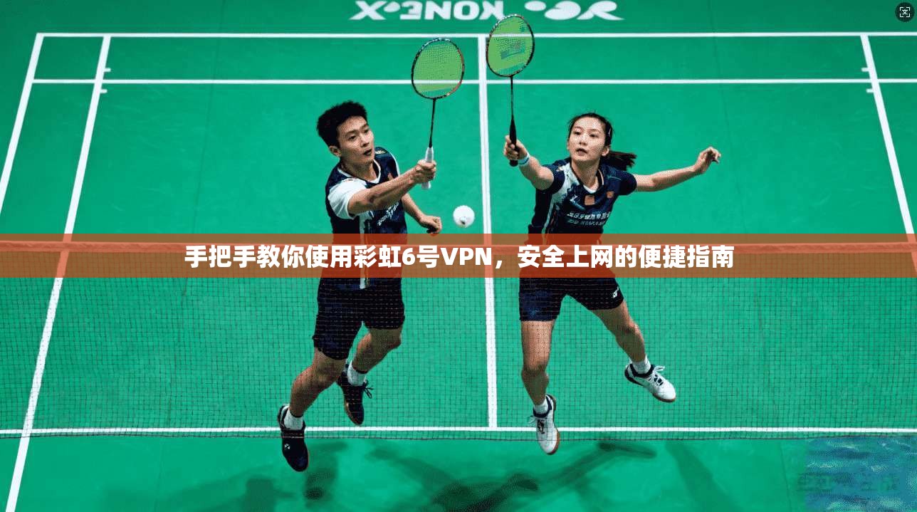 手把手教你使用彩虹6号VPN,安全上网的便捷指南 手把手教你使用彩虹6号VPN,安全上网的便捷指南