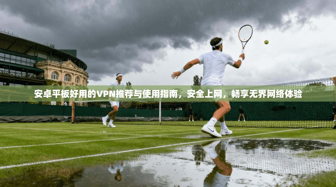 安卓平板好用的VPN推荐与使用指南,安全上网,畅享无界网络体验 安卓平板好用的VPN推荐与使用指南,安全上网,畅享无界网络体验