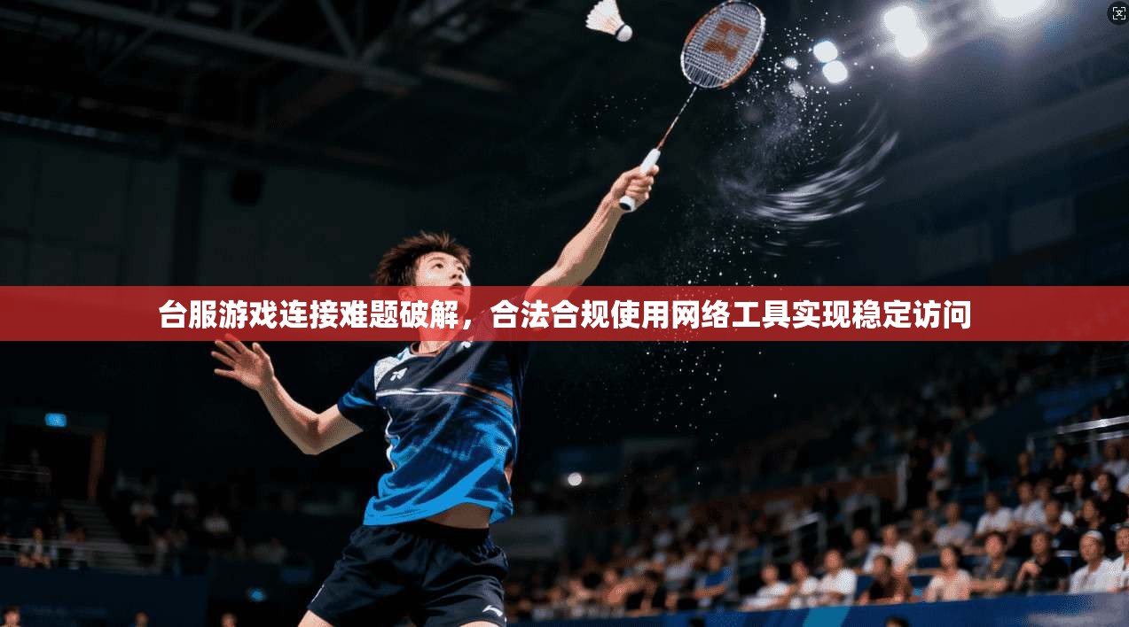 台服游戏连接难题破解,合法合规使用网络工具实现稳定访问 台服游戏连接难题破解,合法合规使用网络工具实现稳定访问
