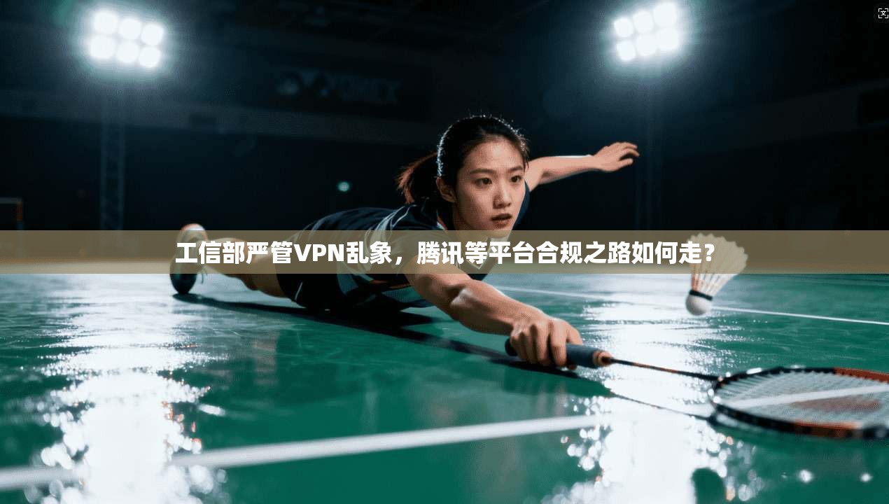 工信部严管VPN乱象，腾讯等平台合规之路如何走？